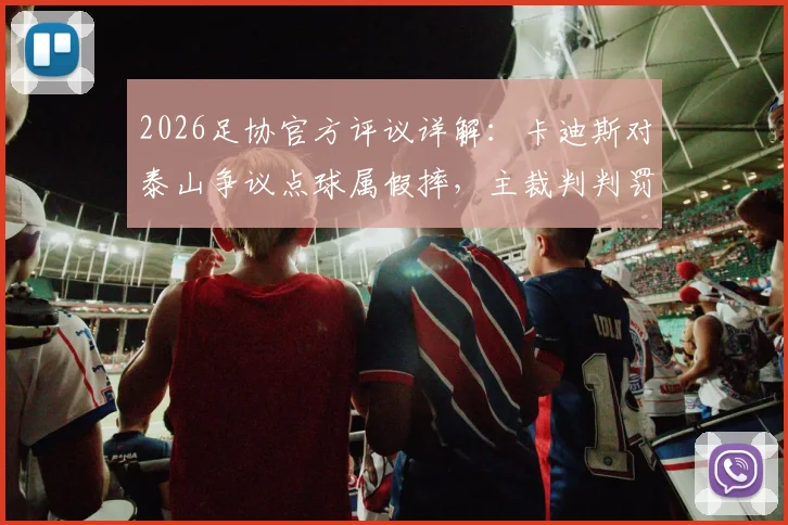 2026足协官方评议详解：卡迪斯对泰山争议点球属假摔，主裁判判罚错误全过程回顾