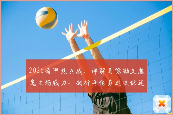2026荷甲焦点战：详解乌德勒支魔鬼主场威力，剖析海伦芬进攻低迷症结，附交手记录与赛果预测