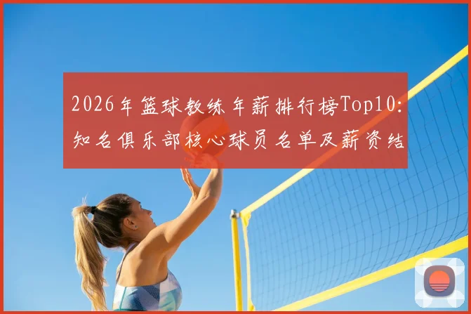 2026年篮球教练年薪排行榜Top10：知名俱乐部核心球员名单及薪资结构曝光