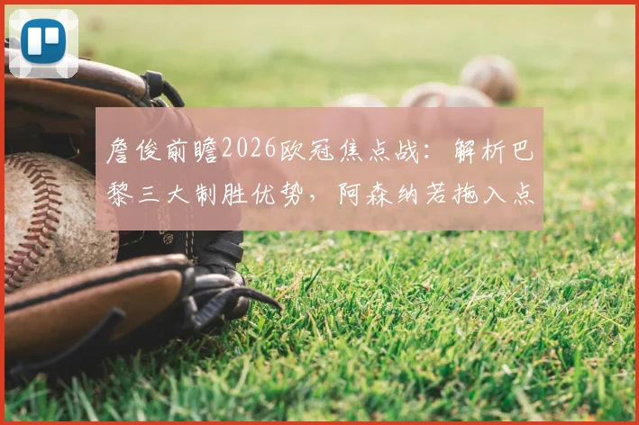 詹俊前瞻2026欧冠焦点战：解析巴黎三大制胜优势，阿森纳若拖入点球大战或有翻盘机会
