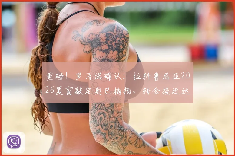 重磅！罗马诺确认：拉科鲁尼亚2026夏窗敲定奥巴梅扬，转会接近达成，球员已点头