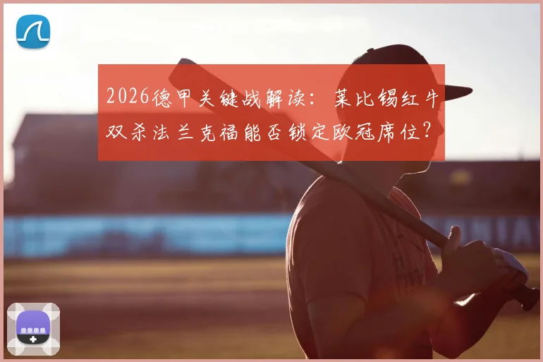 2026德甲关键战解读：莱比锡红牛双杀法兰克福能否锁定欧冠席位？首回合回顾与次回合前瞻
