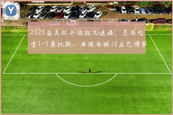 2026南美杯半场战况速递：圣洛伦索1-1桑托斯，库埃洛破门后巴博萨火速扳平