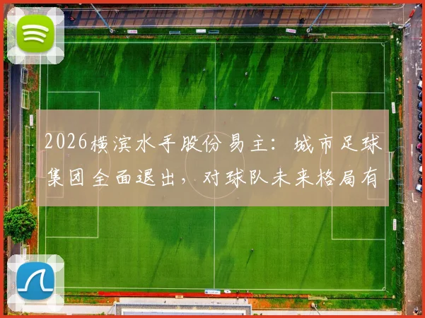 2026横滨水手股份易主：城市足球集团全面退出，对球队未来格局有何影响？