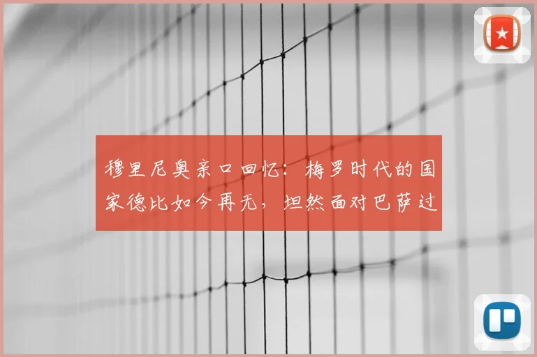 穆里尼奥亲口回忆：梅罗时代的国家德比如今再无，坦然面对巴萨过往恩怨