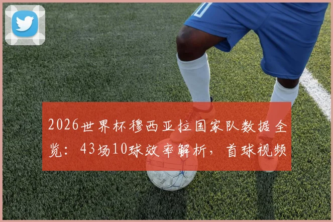 2026世界杯穆西亚拉国家队数据全览：43场10球效率解析，首球视频回顾与未来核心展望